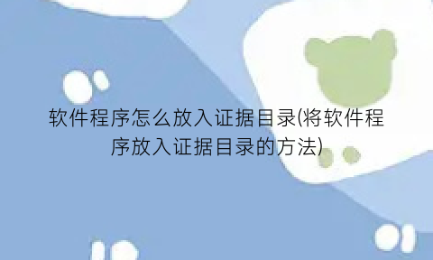 软件程序怎么放入证据目录(将软件程序放入证据目录的方法)