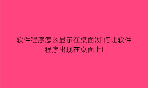 软件程序怎么显示在桌面(如何让软件程序出现在桌面上)