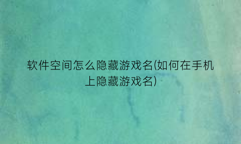 “软件空间怎么隐藏游戏名(如何在手机上隐藏游戏名)