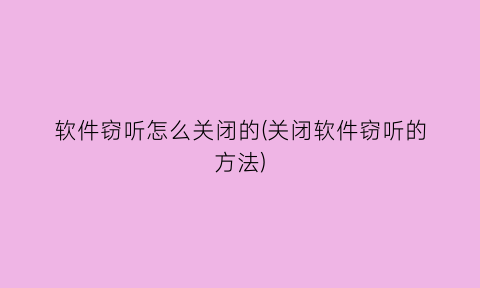 “软件窃听怎么关闭的(关闭软件窃听的方法)