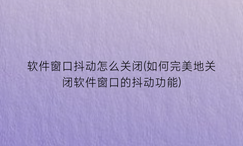 软件窗口抖动怎么关闭(如何完美地关闭软件窗口的抖动功能)