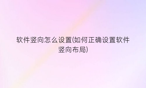 软件竖向怎么设置(如何正确设置软件竖向布局)