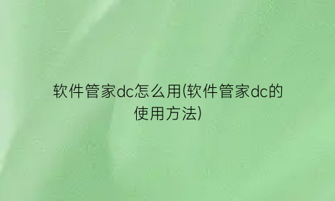 软件管家dc怎么用(软件管家dc的使用方法)