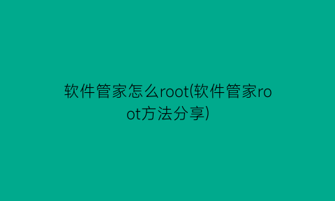 软件管家怎么root(软件管家root方法分享)