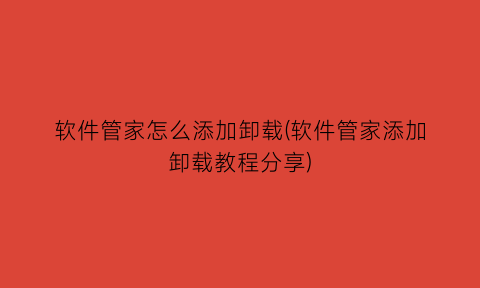 软件管家怎么添加卸载(软件管家添加卸载教程分享)