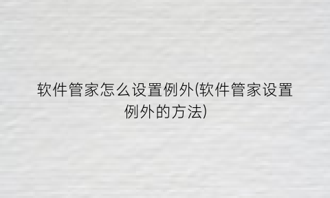 “软件管家怎么设置例外(软件管家设置例外的方法)
