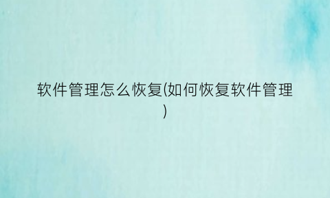 “软件管理怎么恢复(如何恢复软件管理)