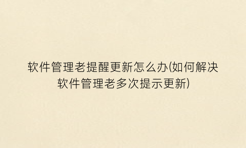 软件管理老提醒更新怎么办(如何解决软件管理老多次提示更新)