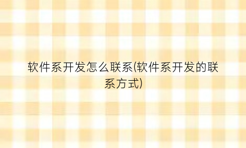 “软件系开发怎么联系(软件系开发的联系方式)