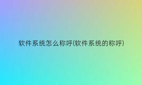 软件系统怎么称呼(软件系统的称呼)