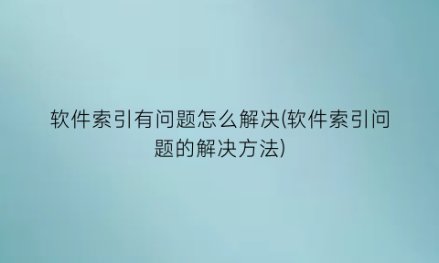 软件索引有问题怎么解决(软件索引问题的解决方法)