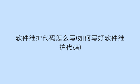 软件维护代码怎么写(如何写好软件维护代码)