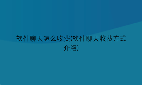 软件聊天怎么收费(软件聊天收费方式介绍)