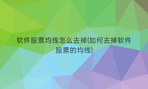 “软件股票均线怎么去掉(如何去掉软件股票的均线)