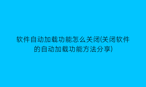 软件自动加载功能怎么关闭(关闭软件的自动加载功能方法分享)