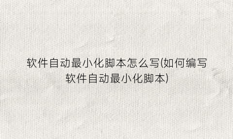 “软件自动最小化脚本怎么写(如何编写软件自动最小化脚本)