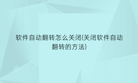 “软件自动翻转怎么关闭(关闭软件自动翻转的方法)