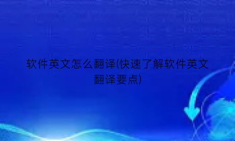 软件英文怎么翻译(快速了解软件英文翻译要点)