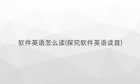 “软件英语怎么读(探究软件英语读音)