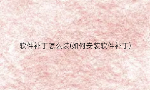 软件补丁怎么装(如何安装软件补丁)