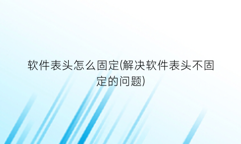 软件表头怎么固定(解决软件表头不固定的问题)