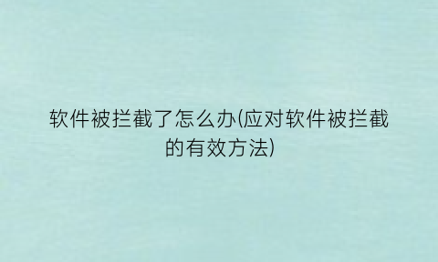 “软件被拦截了怎么办(应对软件被拦截的有效方法)