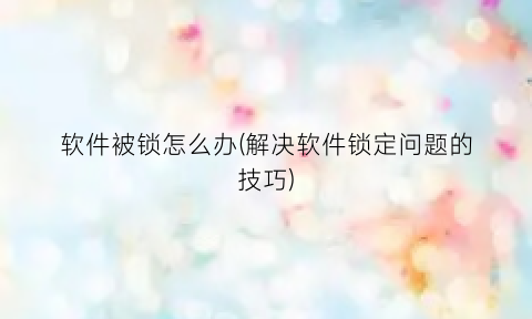 软件被锁怎么办(解决软件锁定问题的技巧)