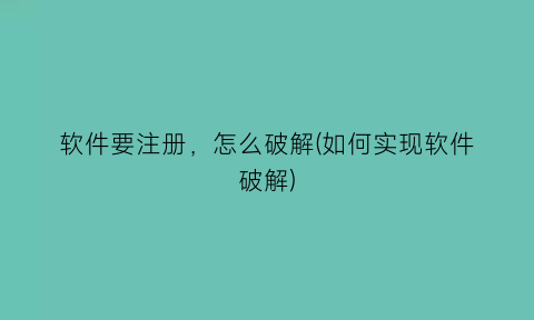 软件要注册，怎么破解(如何实现软件破解)