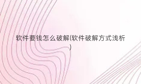 “软件要钱怎么破解(软件破解方式浅析)
