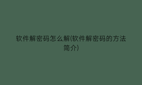“软件解密码怎么解(软件解密码的方法简介)