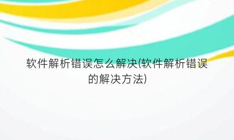 软件解析错误怎么解决(软件解析错误的解决方法)