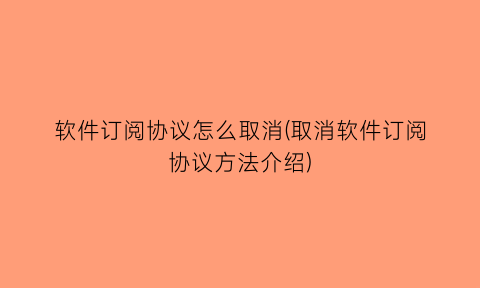 软件订阅协议怎么取消(取消软件订阅协议方法介绍)