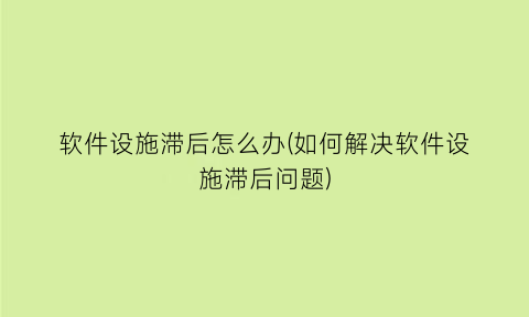 软件设施滞后怎么办(如何解决软件设施滞后问题)