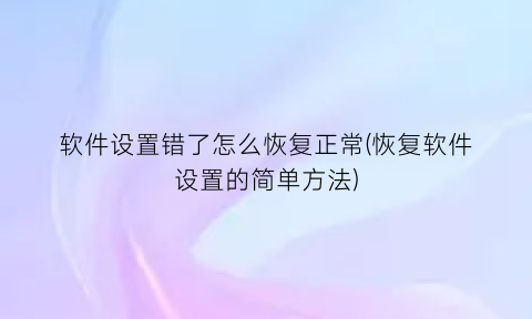 软件设置错了怎么恢复正常(恢复软件设置的简单方法)