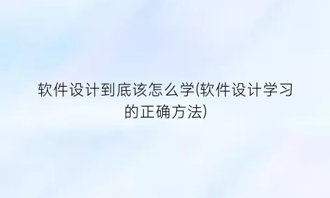 软件设计到底该怎么学(软件设计学习的正确方法)