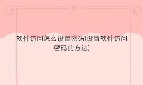 “软件访问怎么设置密码(设置软件访问密码的方法)