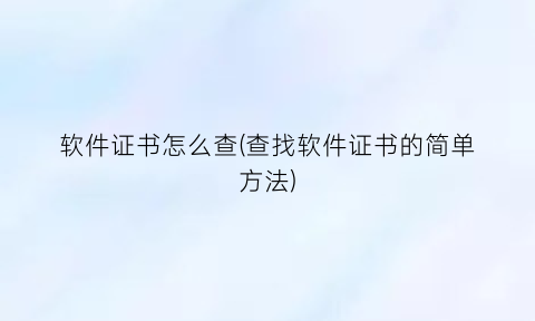 软件证书怎么查(查找软件证书的简单方法)