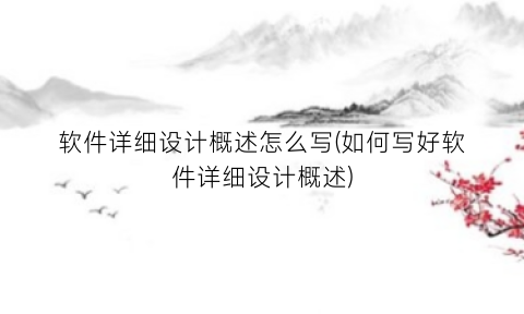 “软件详细设计概述怎么写(如何写好软件详细设计概述)