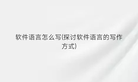 “软件语言怎么写(探讨软件语言的写作方式)