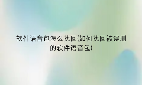 “软件语音包怎么找回(如何找回被误删的软件语音包)