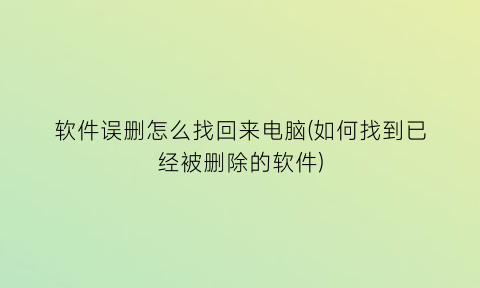 软件误删怎么找回来电脑(如何找到已经被删除的软件)