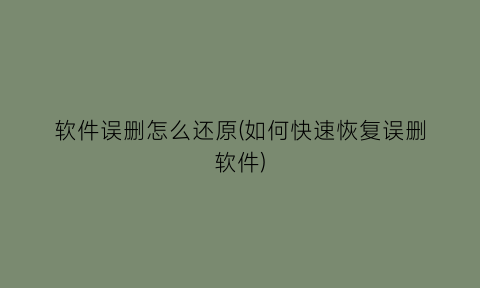 软件误删怎么还原(如何快速恢复误删软件)