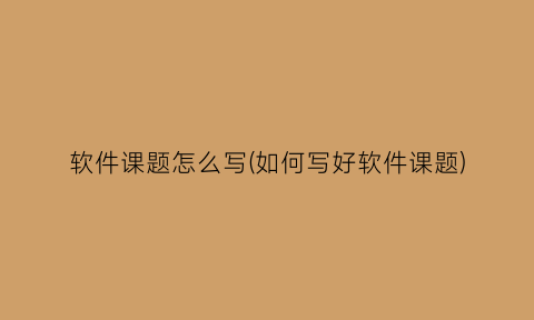 “软件课题怎么写(如何写好软件课题)