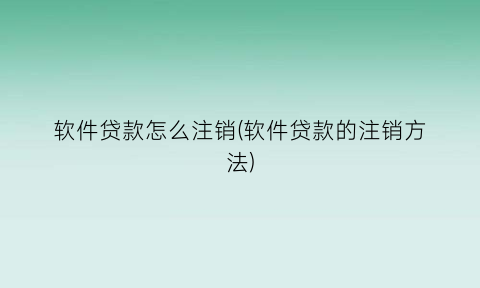 “软件贷款怎么注销(软件贷款的注销方法)