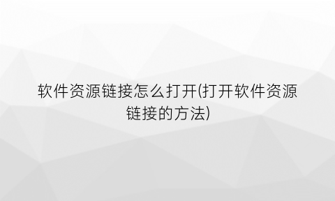 “软件资源链接怎么打开(打开软件资源链接的方法)
