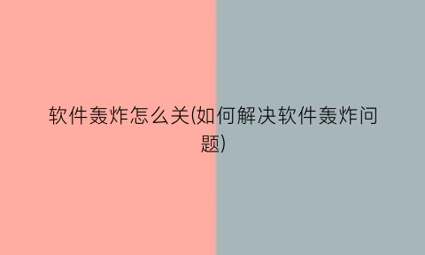 软件轰炸怎么关(如何解决软件轰炸问题)