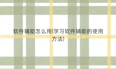 软件辅助怎么用(学习软件辅助的使用方法)