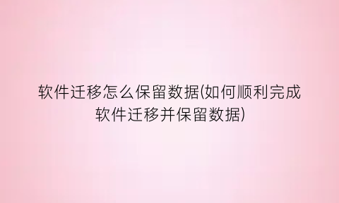 软件迁移怎么保留数据(如何顺利完成软件迁移并保留数据)