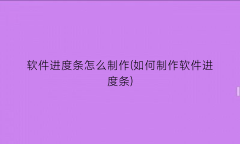 “软件进度条怎么制作(如何制作软件进度条)