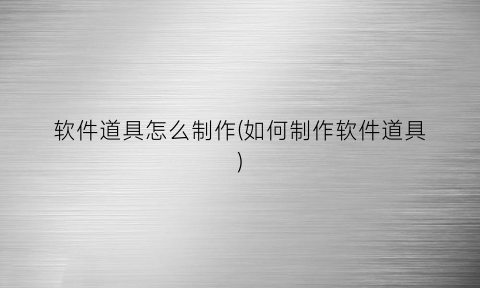 “软件道具怎么制作(如何制作软件道具)